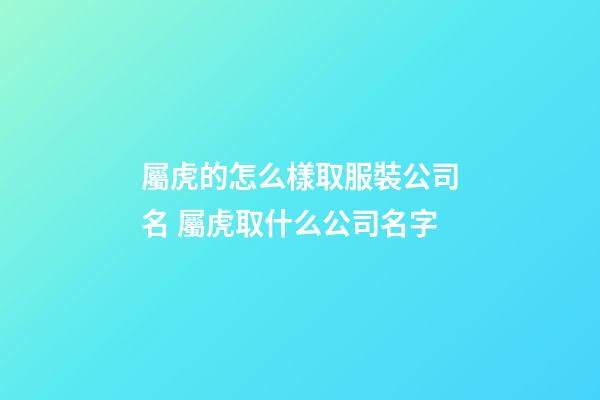 屬虎的怎么樣取服裝公司名 屬虎取什么公司名字-第1張-公司起名-玄機派